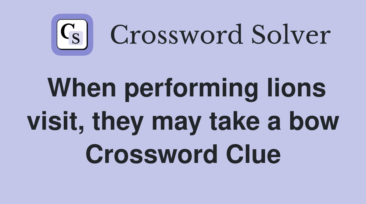 When performing lions visit, they may take a bow Crossword Clue