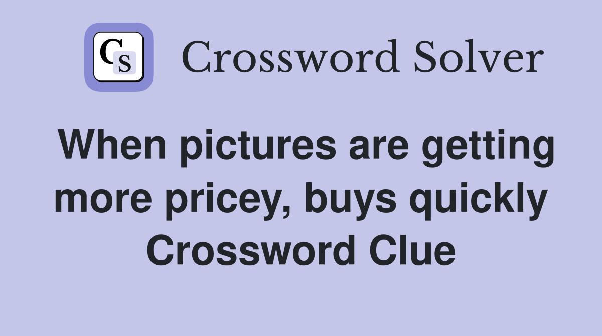 When pictures are getting more pricey, buys quickly Crossword Clue