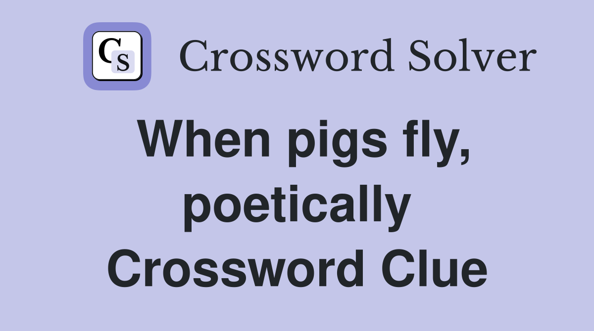 When pigs fly, poetically Crossword Clue
