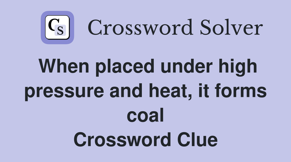 When placed under high pressure and heat, it forms coal Crossword Clue