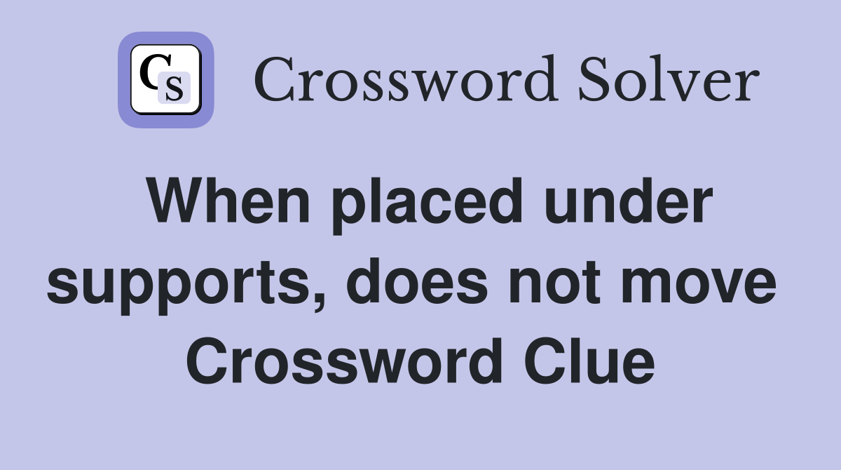 When placed under supports, does not move  Crossword Clue