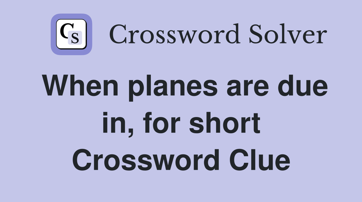 When planes are due in, for short Crossword Clue