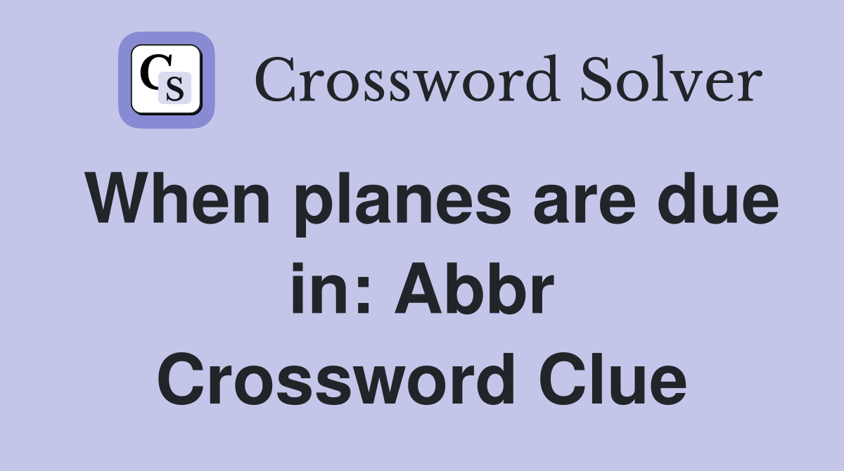 When planes are due in: Abbr Crossword Clue