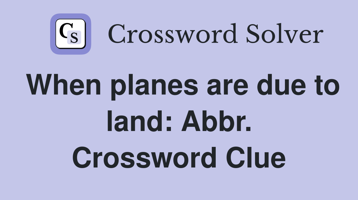 When planes are due to land: Abbr. Crossword Clue