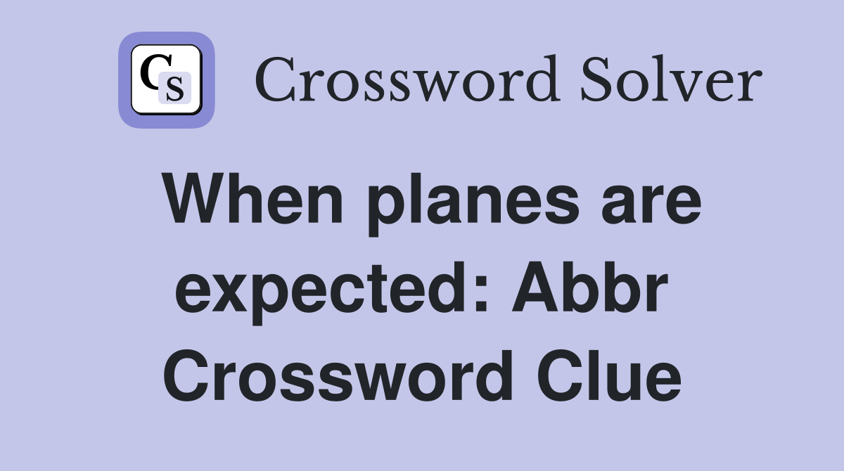 When planes are expected: Abbr Crossword Clue