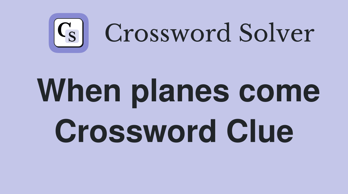When planes come Crossword Clue