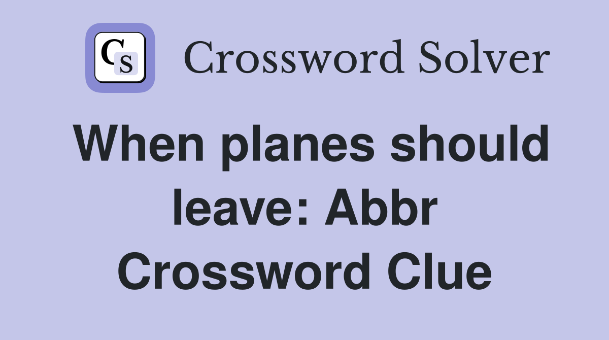 When planes should leave: Abbr Crossword Clue