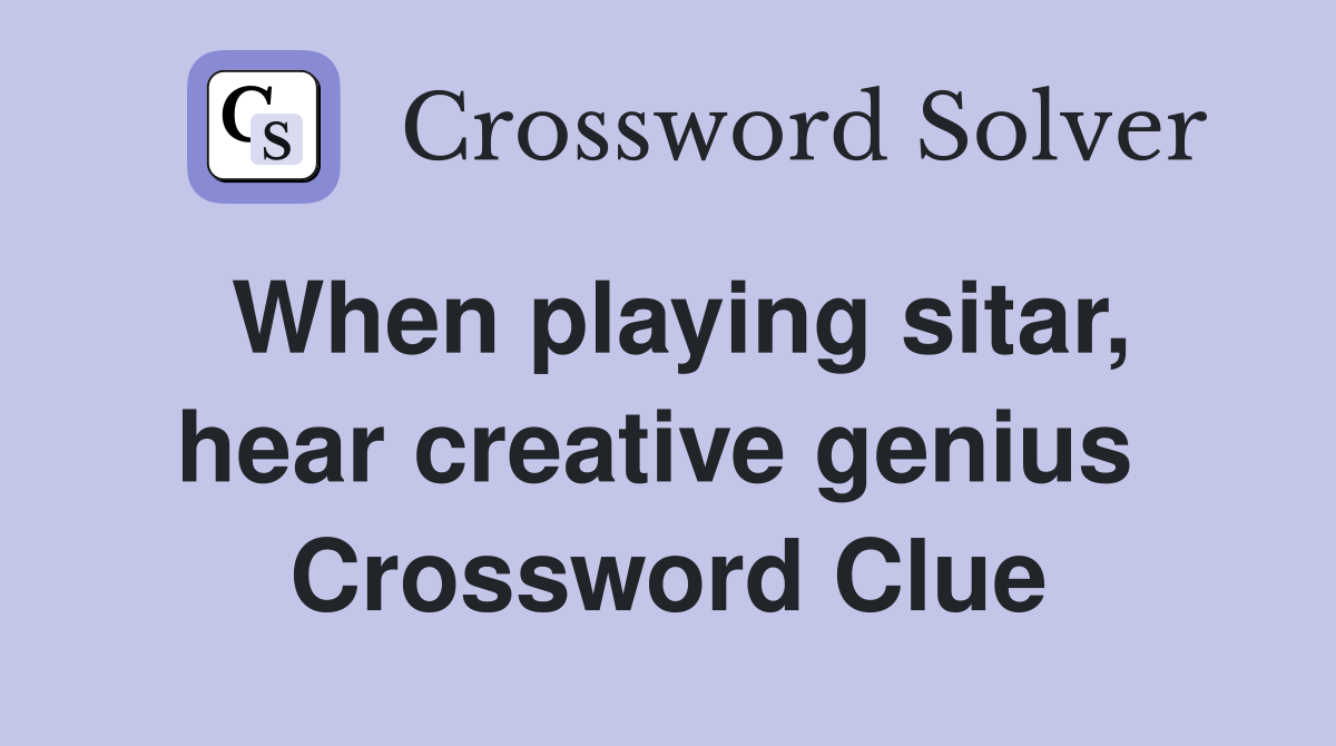 When playing sitar, hear creative genius  Crossword Clue