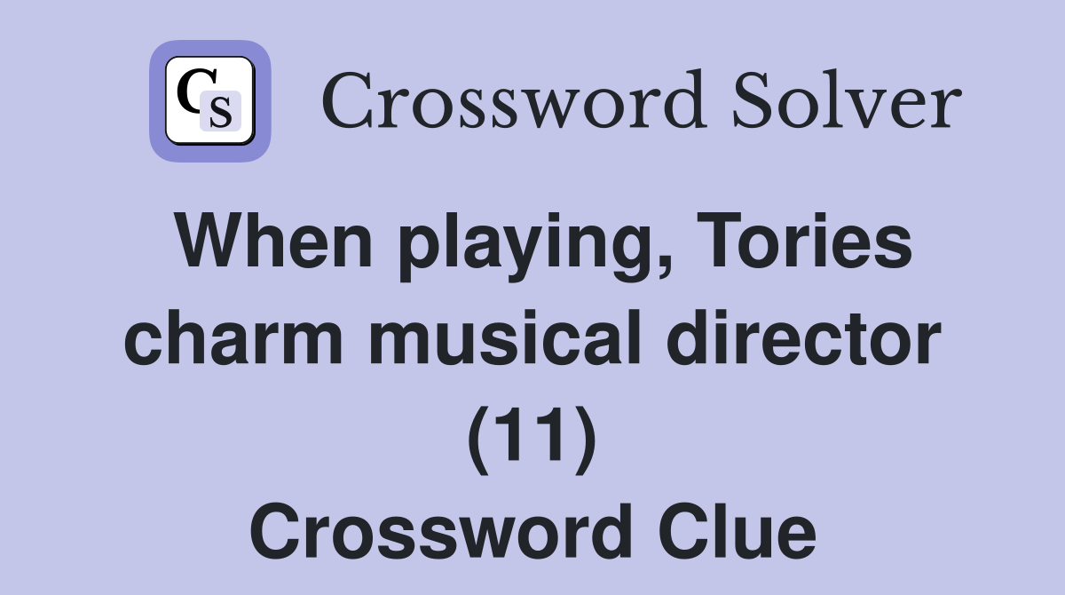 When playing, Tories charm musical director (11) Crossword Clue