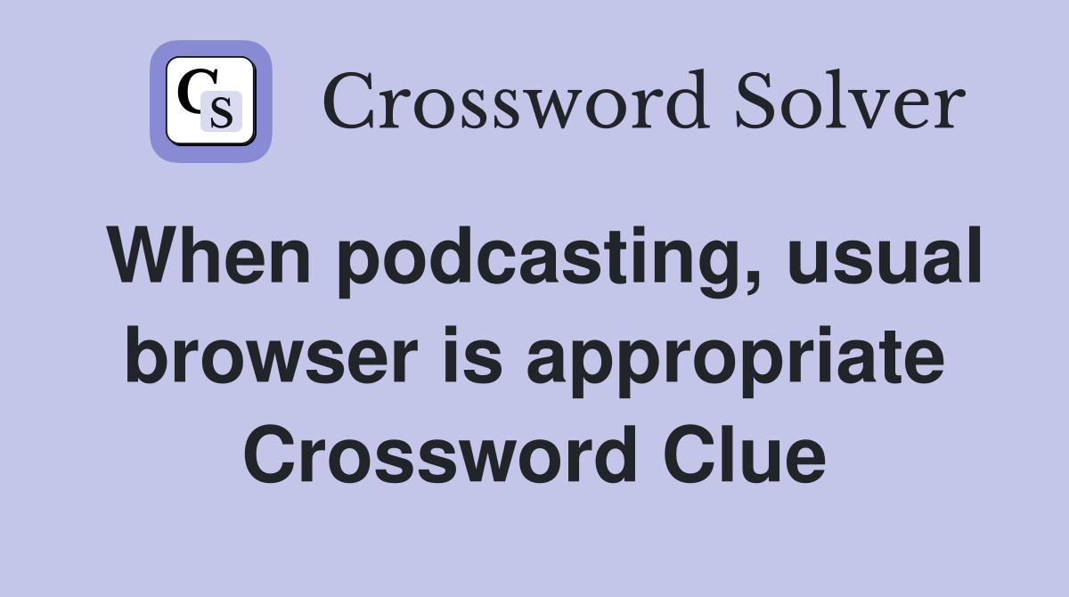 When podcasting, usual browser is appropriate Crossword Clue