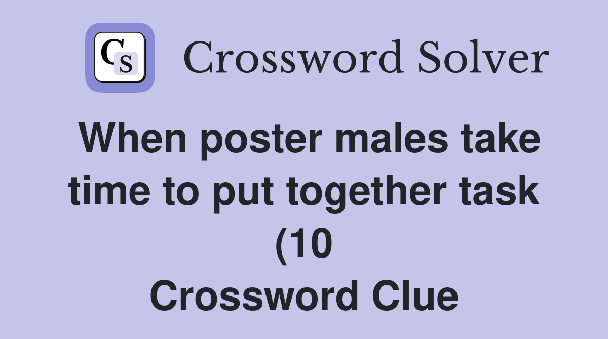 When poster males take time to put together task (10) Crossword Clue When poster males take time to put together task (10) Crossword Clue