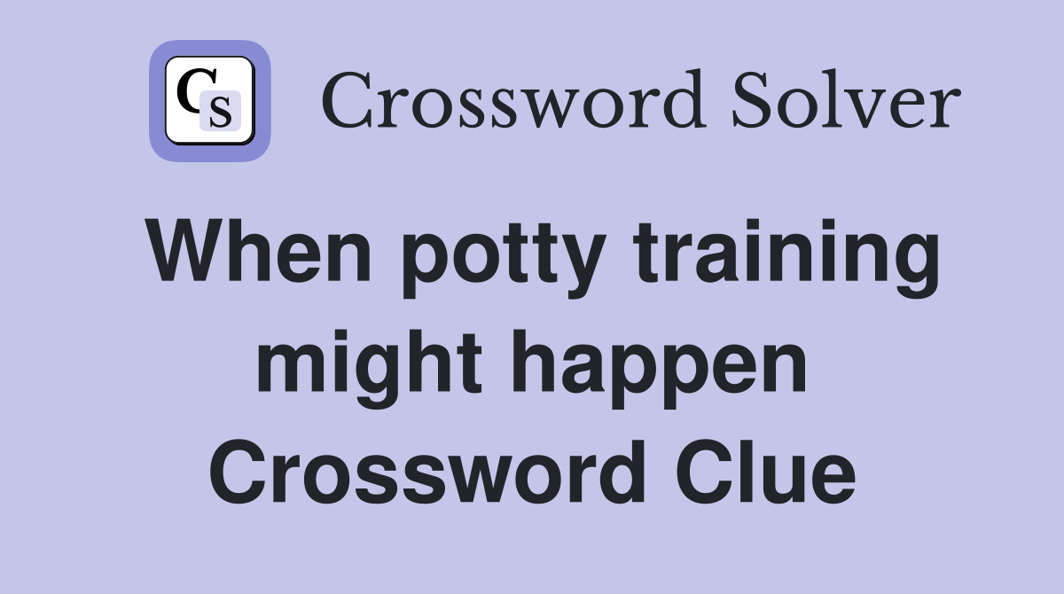 When potty training might happen Crossword Clue