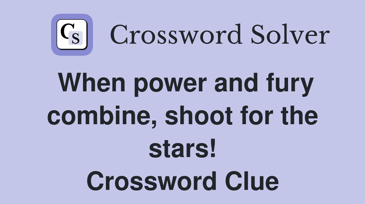 When power and fury combine, shoot for the stars! Crossword Clue