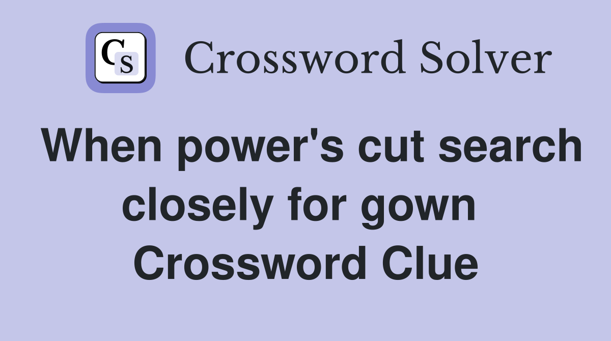 When power's cut search closely for gown  Crossword Clue