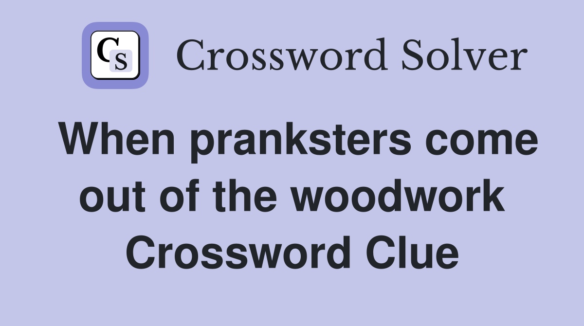 When pranksters come out of the woodwork Crossword Clue