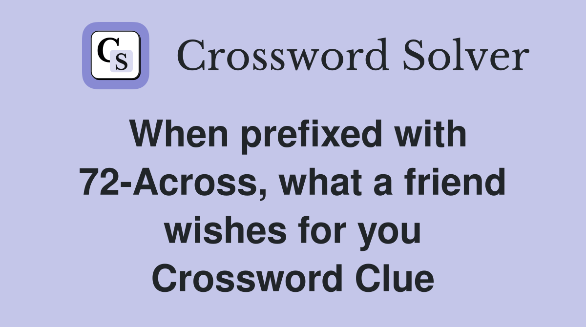 When prefixed with 72-Across, what a friend wishes for you Crossword Clue