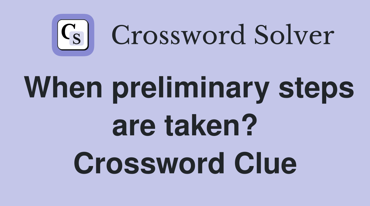 When preliminary steps are taken? Crossword Clue