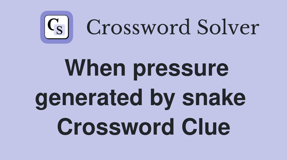 When pressure generated by snake  Crossword Clue