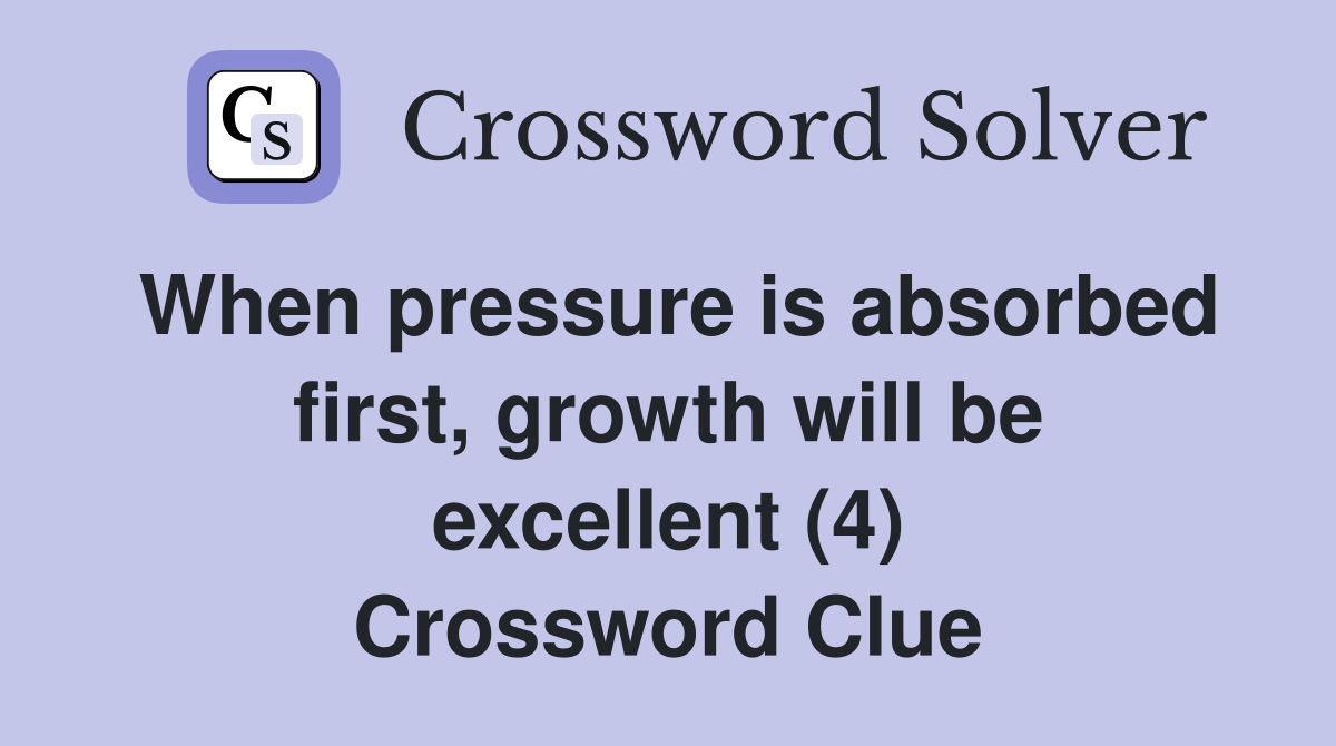 When pressure is absorbed first, growth will be excellent (4) Crossword Clue