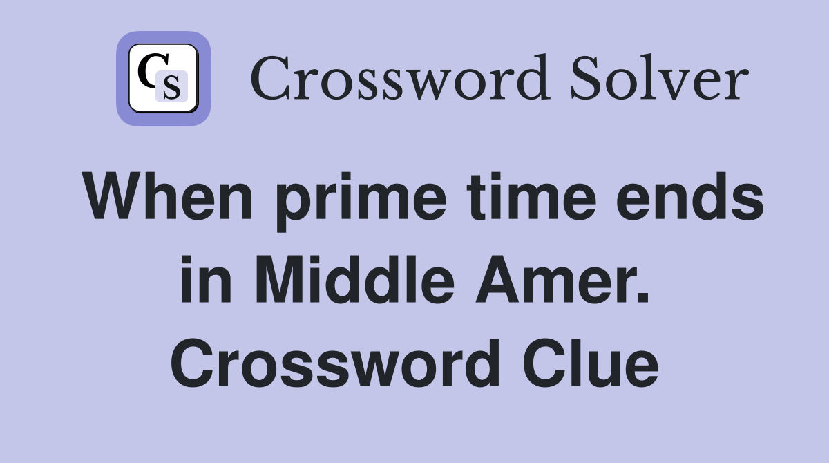 When prime time ends in Middle Amer. Crossword Clue