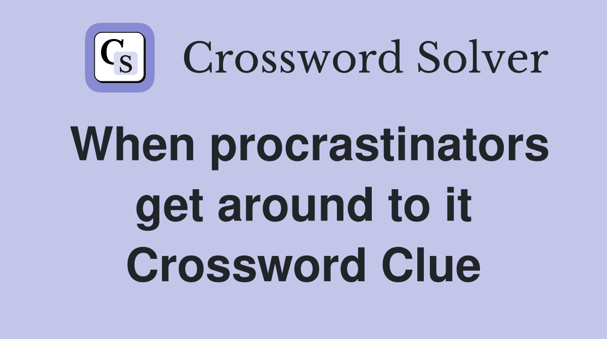 When procrastinators get around to it Crossword Clue