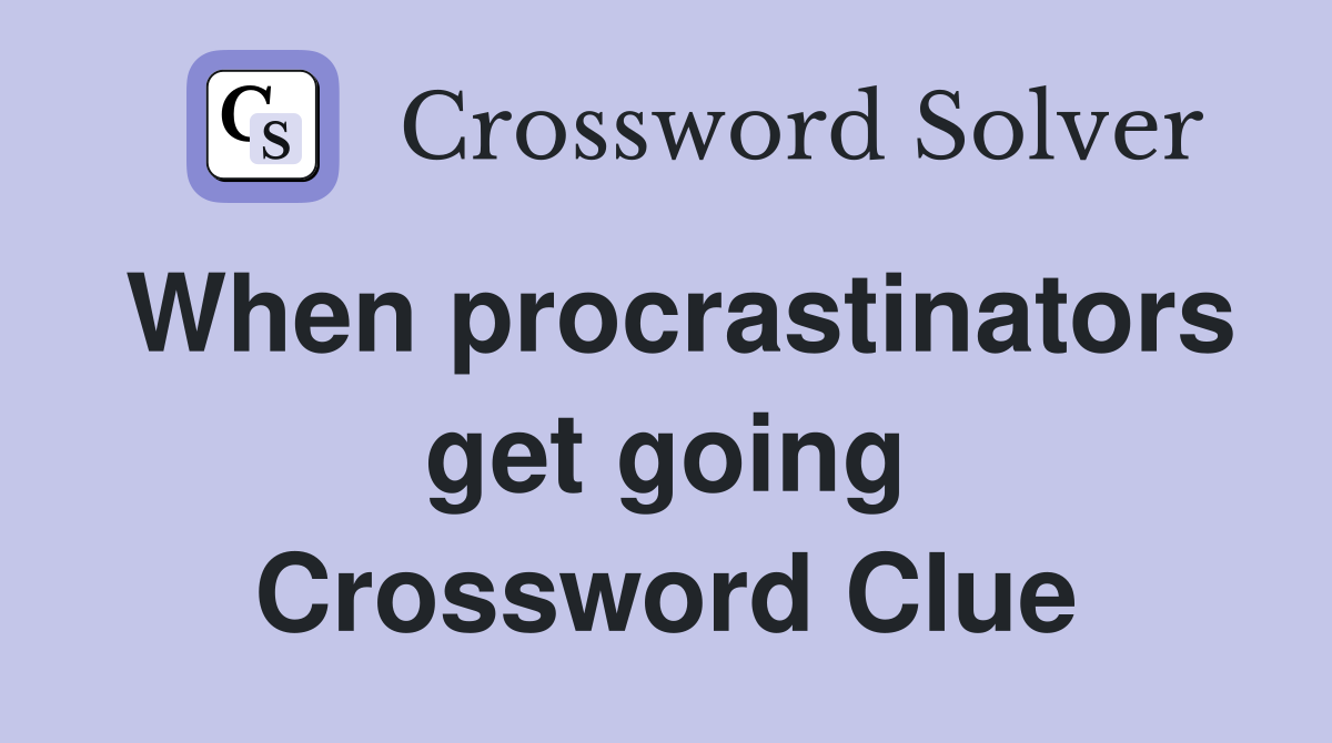 When procrastinators get going Crossword Clue