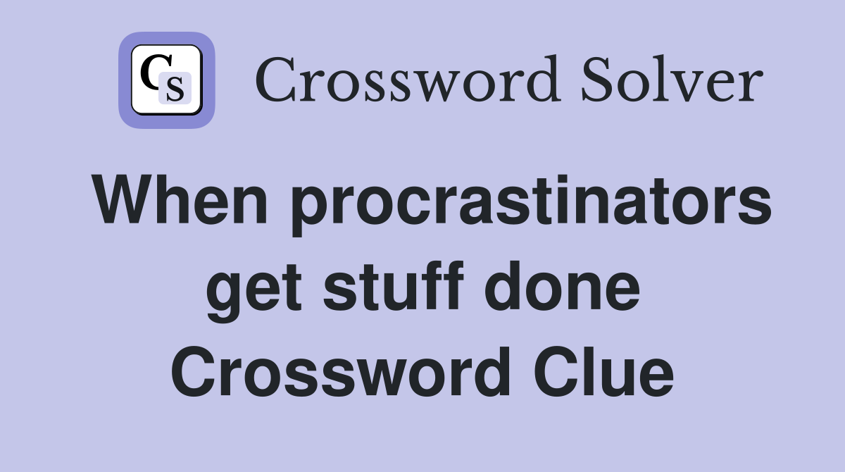 When procrastinators get stuff done Crossword Clue