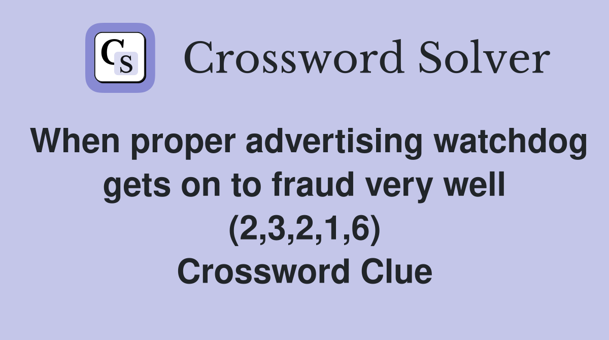 When proper advertising watchdog gets on to fraud very well (2,3,2,1,6) Crossword Clue