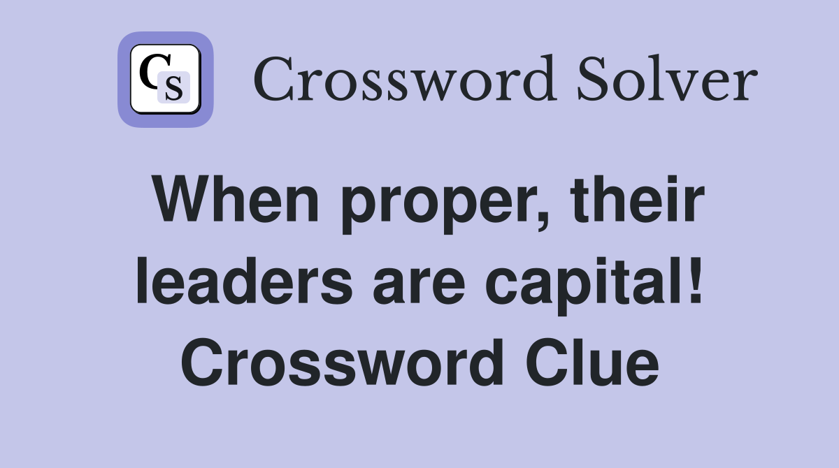 When proper, their leaders are capital! Crossword Clue
