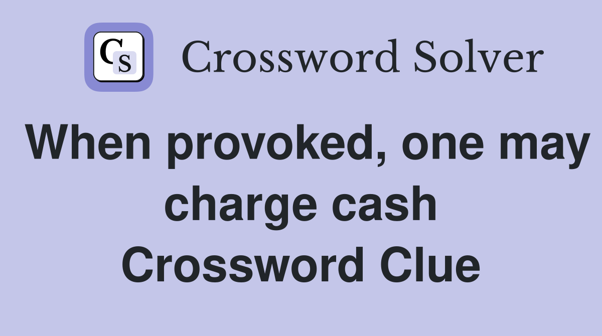 When provoked, one may charge cash Crossword Clue
