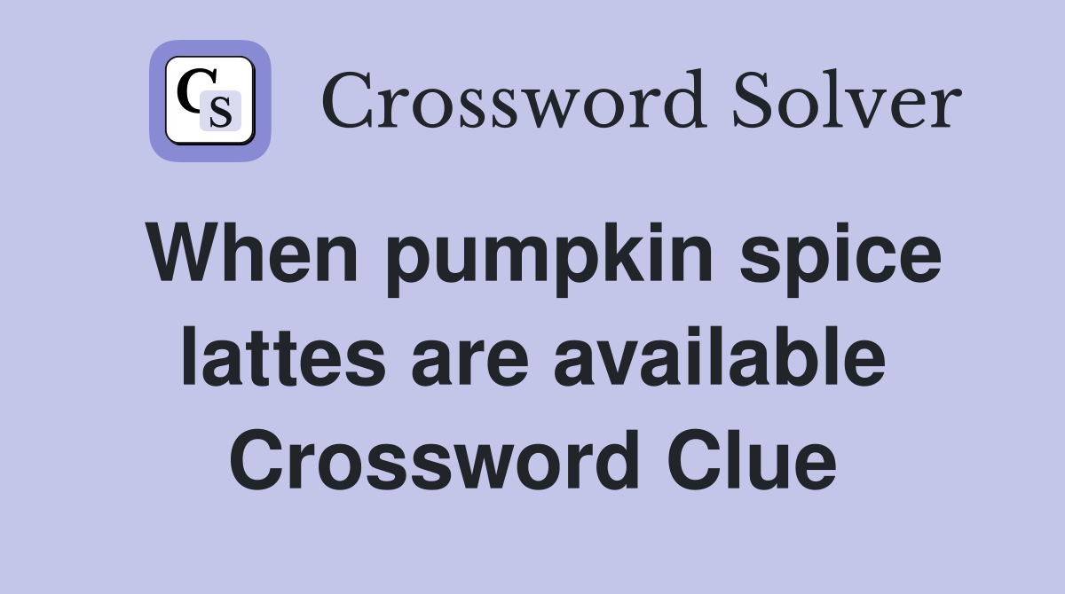 When pumpkin spice lattes are available Crossword Clue