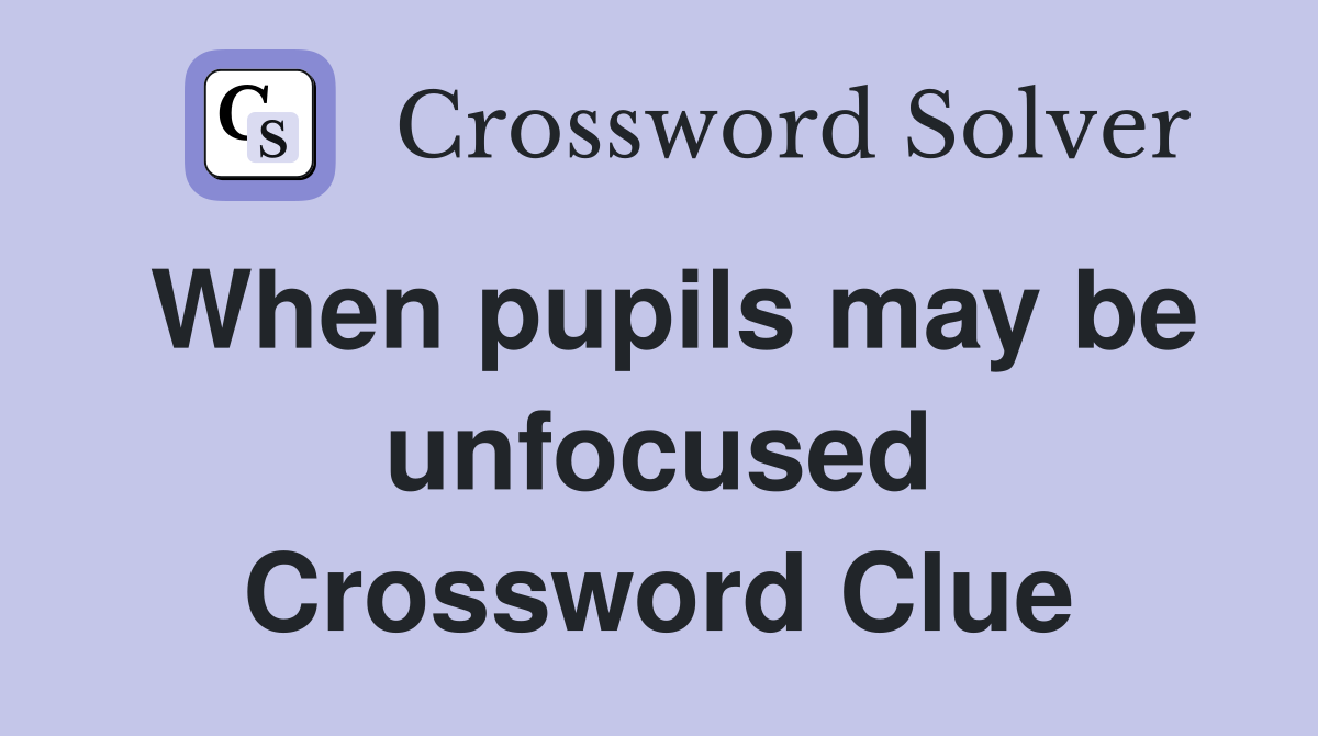 When pupils may be unfocused Crossword Clue
