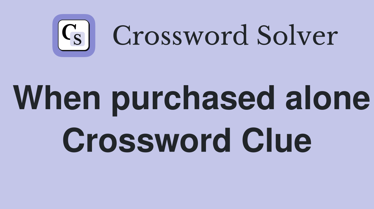 When purchased alone Crossword Clue