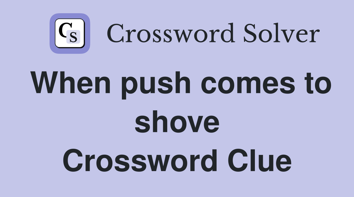 When push comes to shove Crossword Clue