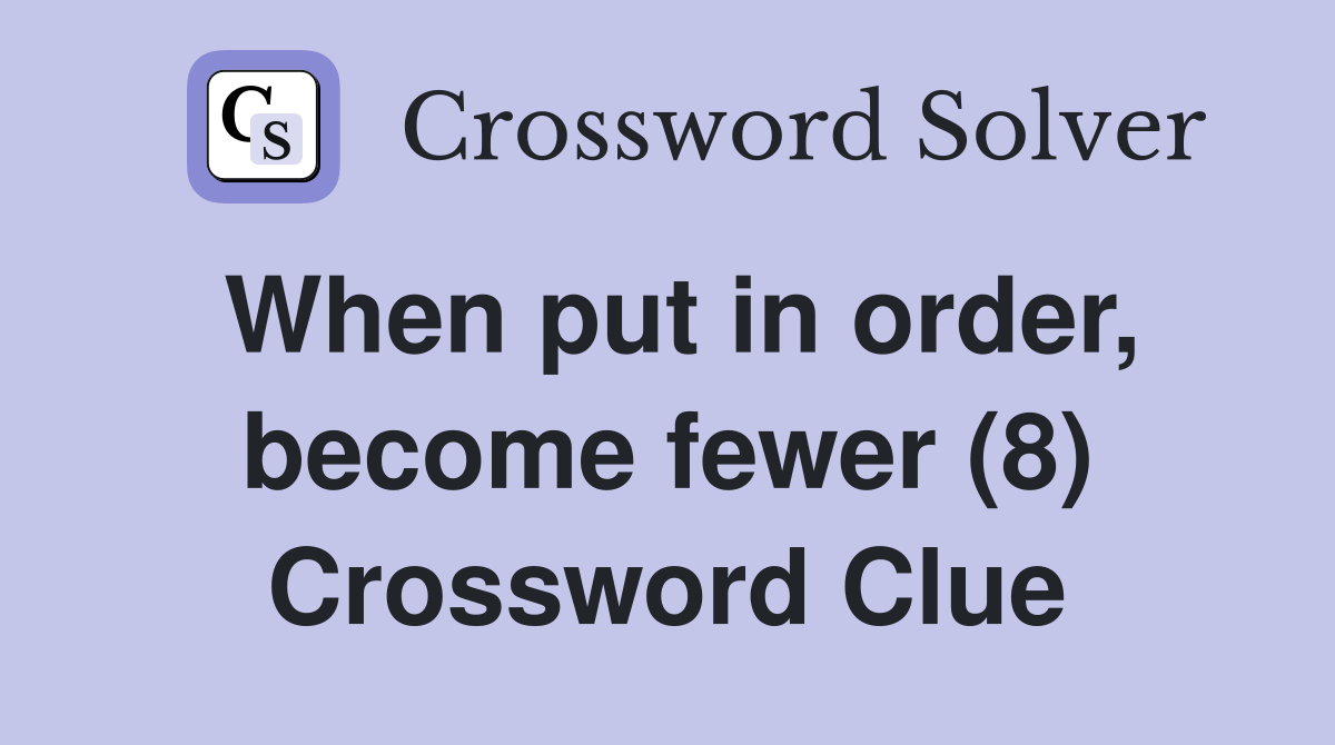 When put in order, become fewer (8) Crossword Clue