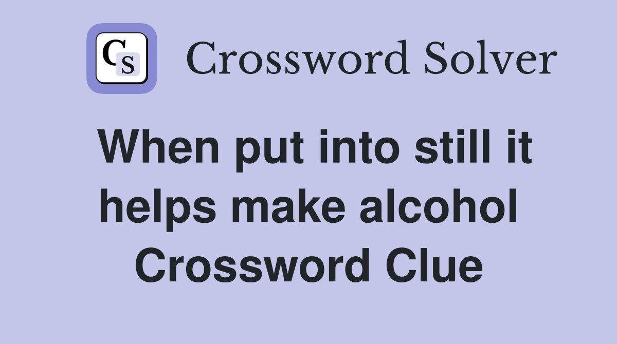 When put into still it helps make alcohol Crossword Clue