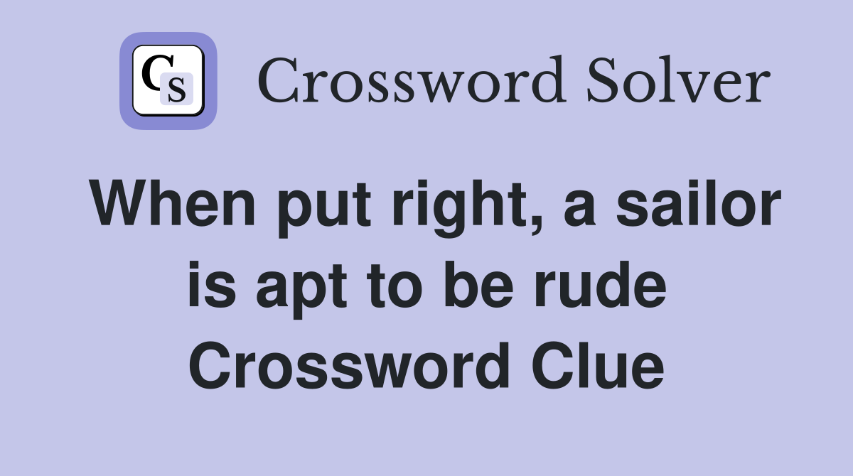 When put right, a sailor is apt to be rude Crossword Clue