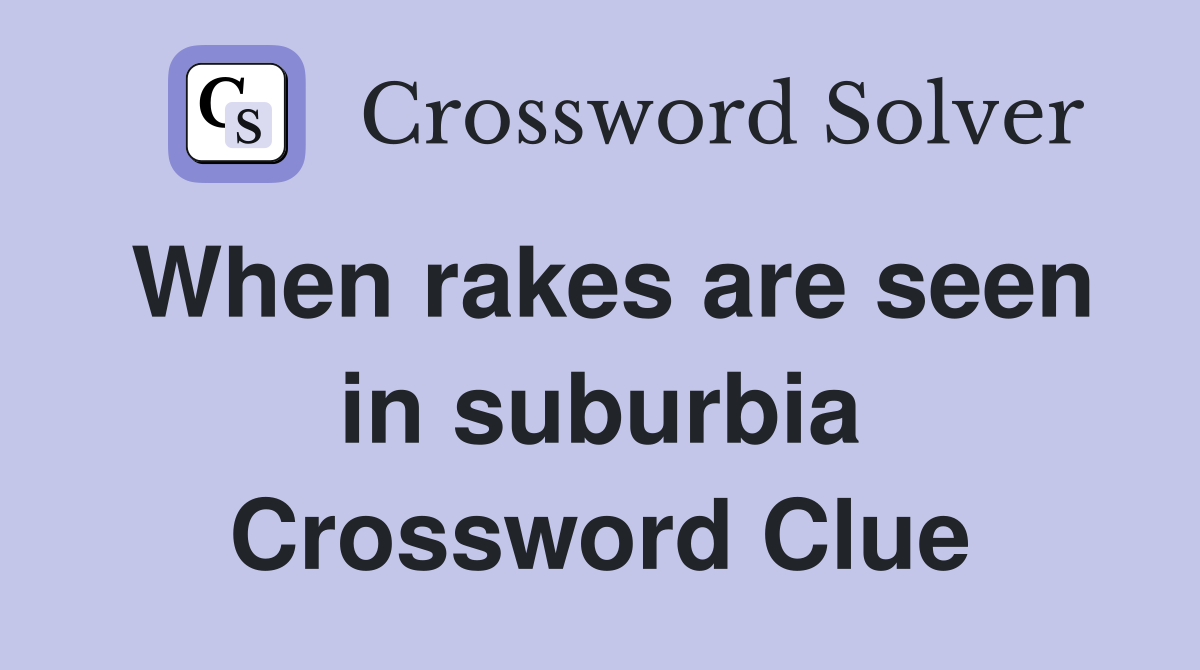 When rakes are seen in suburbia Crossword Clue