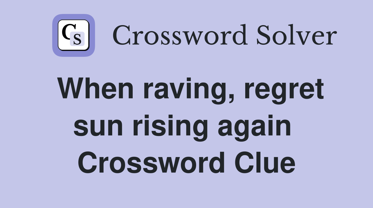 When raving, regret sun rising again  Crossword Clue