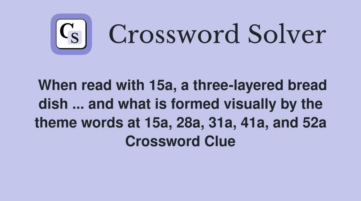 When read with 15a, a three-layered bread dish ... and what is formed visually by the theme words at 15a, 28a, 31a, 41a, and 52a Crossword Clue