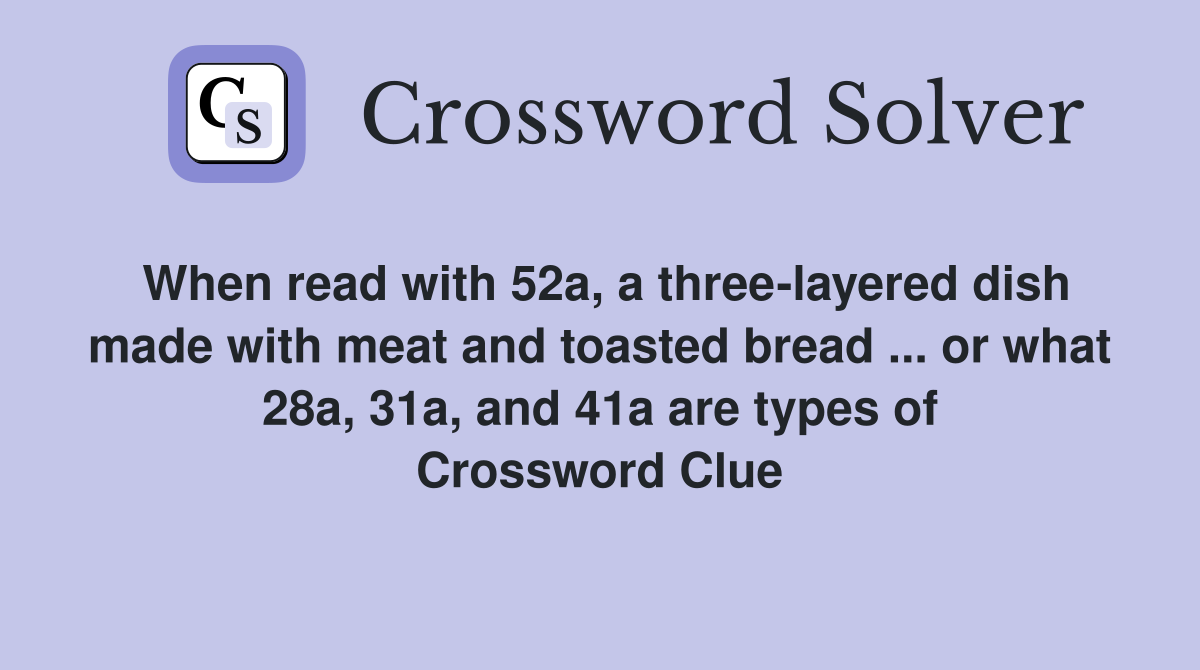 When read with 52a, a three-layered dish made with meat and toasted bread ... or what 28a, 31a, and 41a are types of Crossword Clue