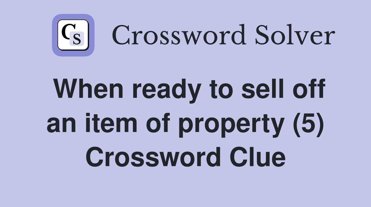 When ready to sell off an item of property (5) Crossword Clue