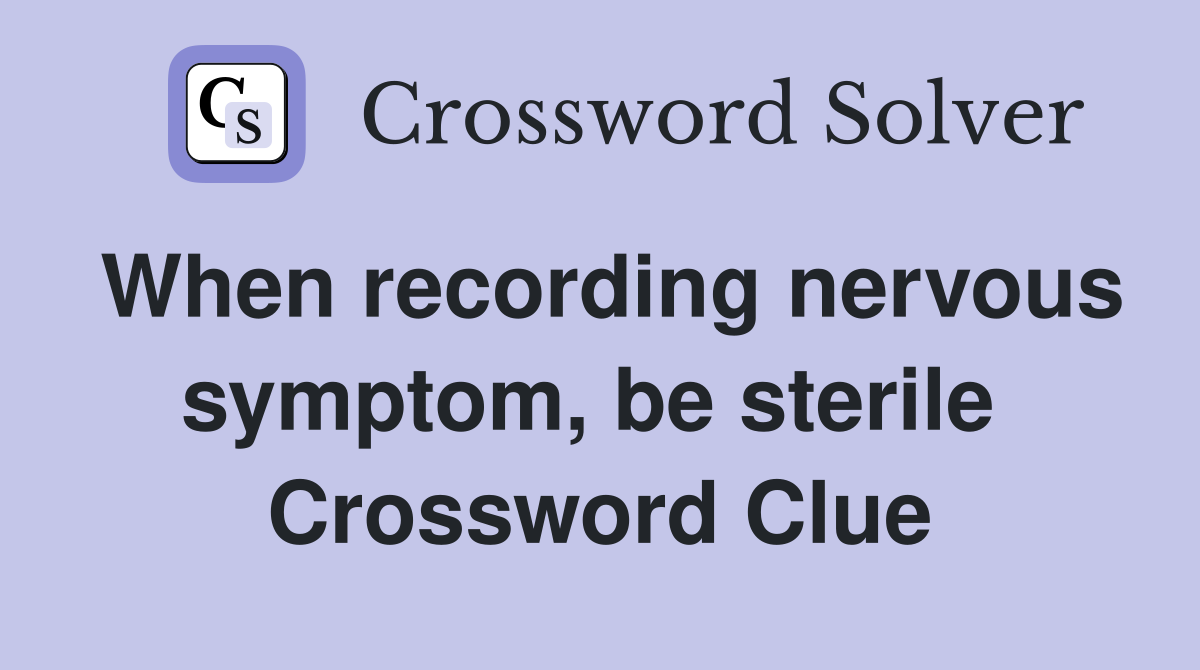 When recording nervous symptom, be sterile  Crossword Clue
