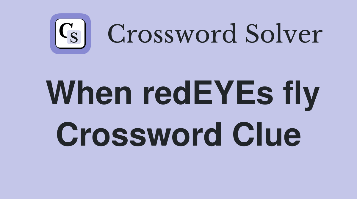 When redEYEs fly Crossword Clue