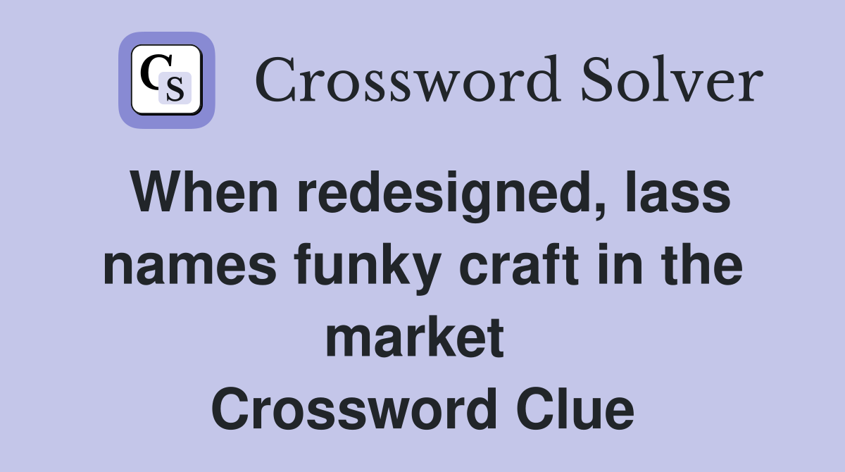 When redesigned, lass names funky craft in the market  Crossword Clue