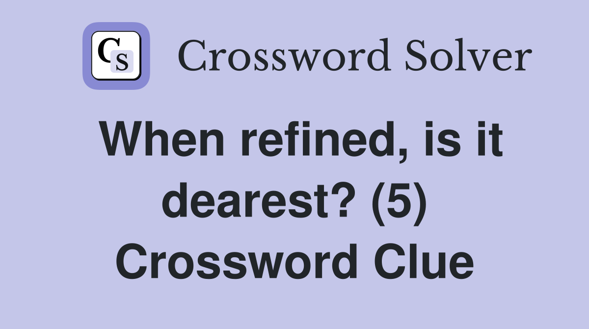 When refined, is it dearest? (5) Crossword Clue