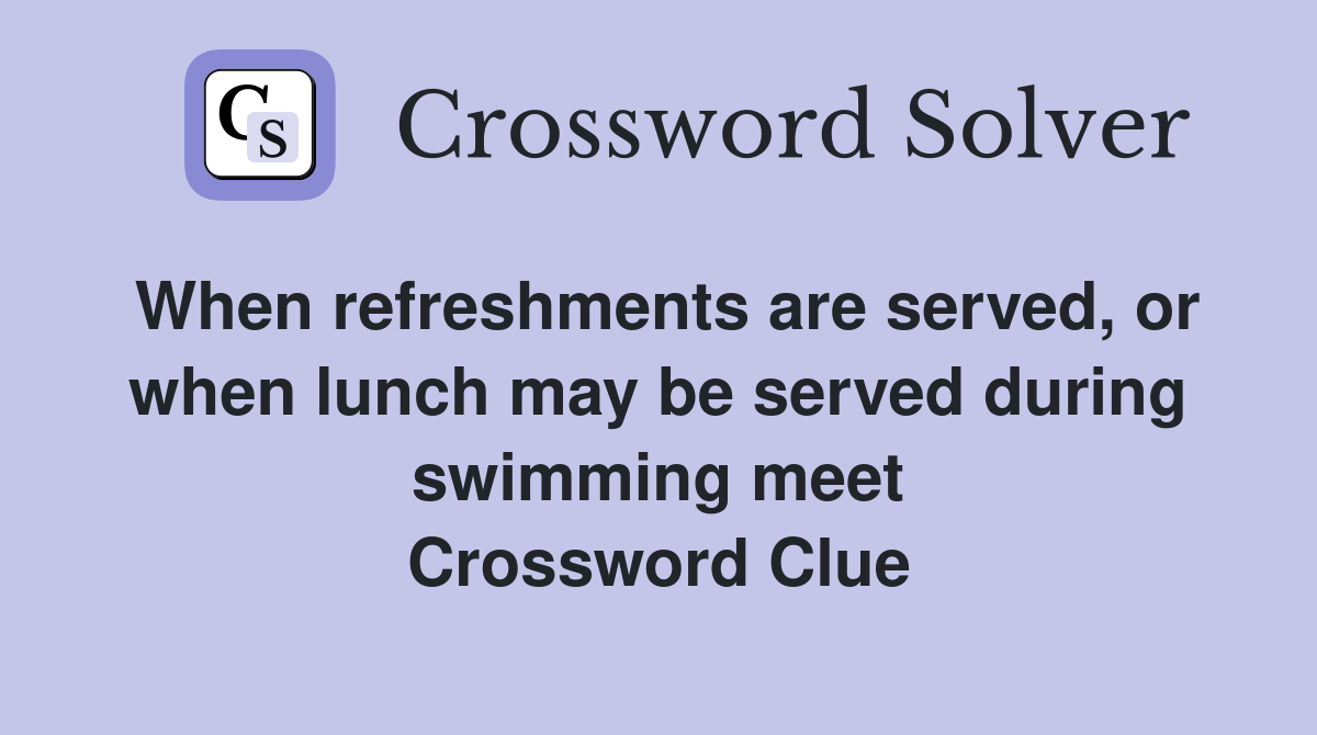 When refreshments are served, or when lunch may be served during swimming meet Crossword Clue
