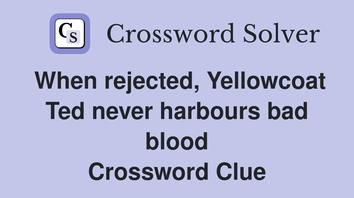 When rejected, Yellowcoat Ted never harbours bad blood Crossword Clue