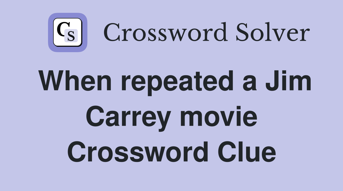 When repeated a Jim Carrey movie Crossword Clue