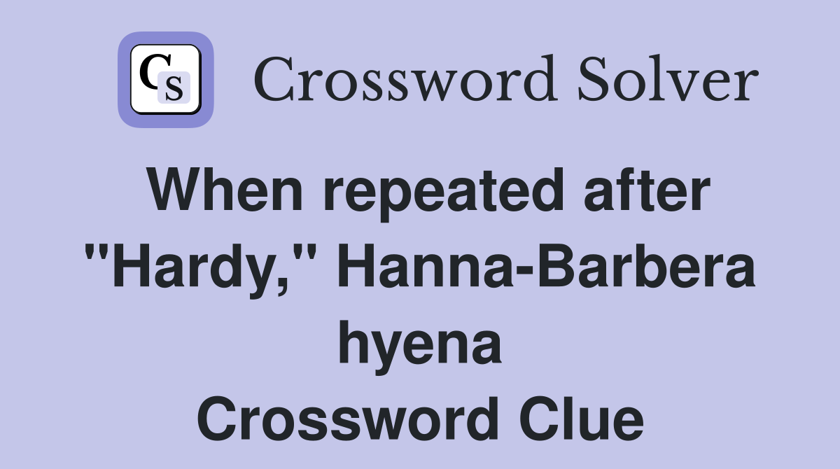 When repeated after "Hardy," Hanna-Barbera hyena Crossword Clue